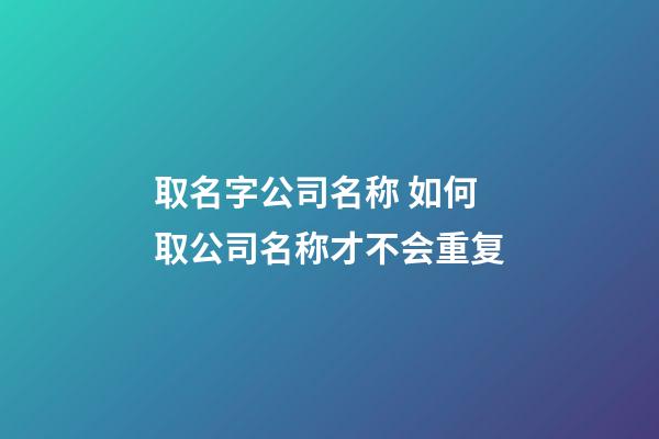 取名字公司名称 如何取公司名称才不会重复